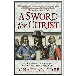 A Sword for Christ. The Republican Era in Great Britain and Ireland, Hardback - Jonathan Cobb imagine