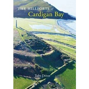 The Hillforts of Cardigan Bay. Discovering the Iron Age communities of Ceredigion, 2 Revised edition, Paperback - Toby Driver imagine
