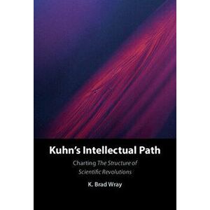 Kuhn's Intellectual Path, Hardcover - K. Brad Wray imagine