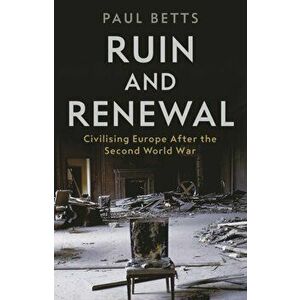 Ruin and Renewal. Civilising Europe After the Second World War, Main, Paperback - Paul Betts imagine
