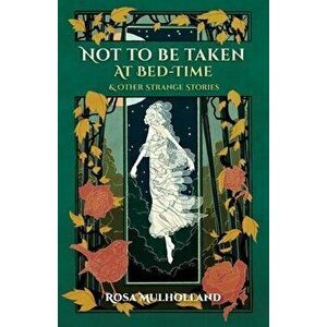 Not to Be Taken at Bed-Time & Other Strange Stories, Paperback - Rosa Mulholland imagine