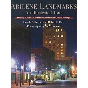 Abilene Landmarks: An Illustrated Tour: The Story of Abilene as Told Through 100 of Its Most Historic Buildings - Donald S. Frazier imagine