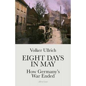 Eight Days in May. How Germany's War Ended, Hardback - Volker Ullrich imagine
