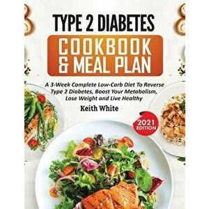 Type 2 Diabetes Cookbook & Meal Plan: A 3-Week Complete Low-Carb To Reverse Type 2 Diabetes, Boost Your Metabolism, Lose Weight & Live Healthy - Keith imagine