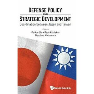 Defense Policy and Strategic Development: Coordination Between Japan and Taiwan, Hardcover - Fu-Kuo Liu imagine