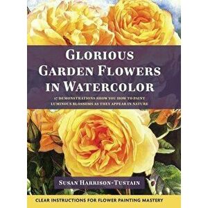 Glorious Garden Flowers in Watercolor, Hardcover - Susan Harrison-Tustain imagine