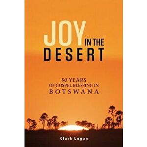 Joy in the Desert. 50 Years of Gospel Blessing in Botswana, Paperback - Clark Logan imagine