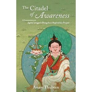 The Citadel of Awareness: A Commentary on Jigme Lingpa's Dzogchen Aspiration Prayer, Paperback - Anam Thubten imagine