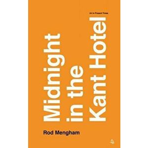 Midnight in the Kant Hotel. Art in Present Times, Paperback - Rod Mengham imagine