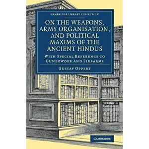 On the Weapons, Army Organisation, and Political Maxims of the Ancient Hindus. With Special Reference to Gunpowder and Firearms, Paperback - Gustav Op imagine