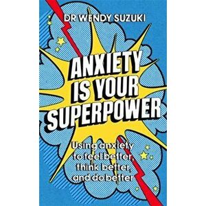 Anxiety is Your Superpower. Using anxiety to think better, feel better and do better, Paperback - Dr Wendy Suzuki imagine