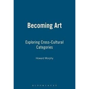 Becoming Art. Exploring Cross-Cultural Categories, Paperback - Howard Morphy imagine