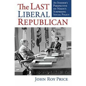 The Last Liberal Republican: An Insider's Perspective on Nixon's Surprising Social Policy, Hardcover - John Roy Price imagine