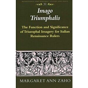 Imago Triumphalis. The Function and Significance of Triumphal Imagery for Italian Renaissance Rulers, Hardback - Margaret Ann Zaho imagine