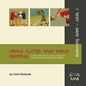 Viking Sword and Shield Fighting Beginners Guide Level 2, Paperback - Colin Richards imagine