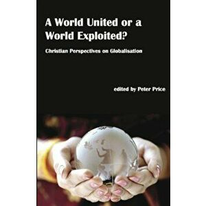 A World United or a World Exploited?. Christian Perspectives on Globalisation, Hardback - Peter Price imagine