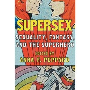 Supersex: Sexuality, Fantasy, and the Superhero, Hardcover - Anna Peppard imagine
