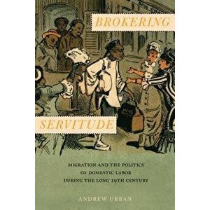 Brokering Servitude: Migration and the Politics of Domestic Labor During the Long Nineteenth Century, Hardcover - Andrew Urban imagine