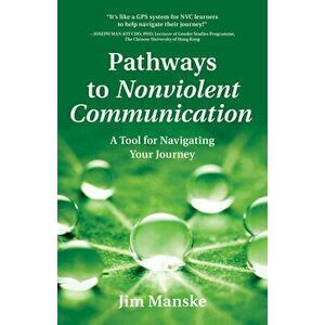 Pathways to Nonviolent Communication: A Tool for Navigating Your Journey, Paperback - Jim Manske imagine
