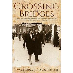 Crossing the Bridges. From Lvov Across the Steppes of Asia to London's Doodlebugs: One Woman's Wartime Odyssey, Hardback - Eva Cristina Hoffman Jedruc imagine