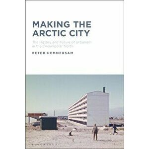 Making the Arctic City. The History and Future of Urbanism in the Circumpolar North, Hardback - *** imagine