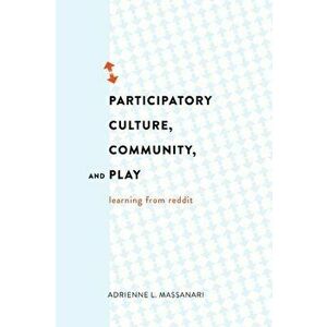 Participatory Culture, Community, and Play. Learning from Reddit, New ed, Paperback - Adrienne L. Massanari imagine