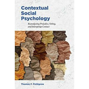 Contextual Social Psychology: Reanalyzing Prejudice, Voting, and Intergroup Contact, Paperback - Thomas F. Pettigrew imagine