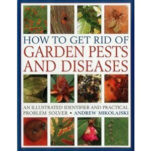 How to Get Rid of Garden Pests and Diseases. An Illustrated Identifier and Practical Problem Solver, Hardback - Andrew Mikolajski imagine