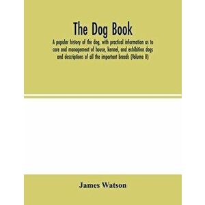 The dog book. A popular history of the dog, with practical information as to care and management of house, kennel, and exhibition dogs; and descriptio imagine