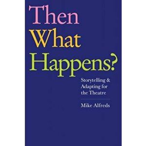 Then What Happens?. Storytelling and Adapting for the Theatre, Paperback - Mike Alfreds imagine