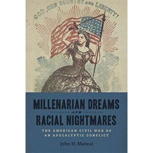 Millenarian Dreams and Racial Nightmares: The American Civil War as an Apocalyptic Conflict, Hardcover - John H. Matsui imagine
