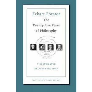 The Twenty-Five Years of Philosophy. A Systematic Reconstruction, Paperback - Eckart Foerster imagine