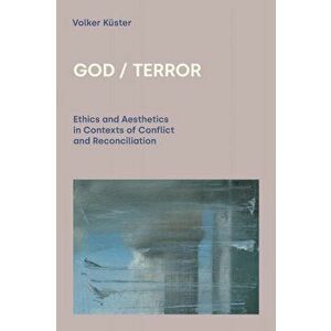 God / Terror. Ethics and Aesthetics in Contexts of Conflict and Reconciliation, Paperback - Volker Kuster imagine