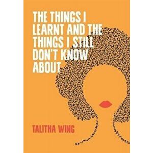 The Things I Learnt And The Things I Still Don't Know About, Paperback - Talitha Wing imagine