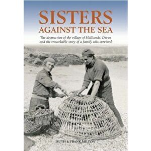 Sisters Against the Sea. The Remarkable Story of Hallsands, Illustrated ed, Hardback - William Frank Milton imagine