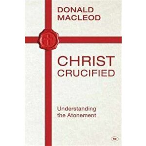 Christ Crucified. Understanding The Atonement, Paperback - Donald Macleod imagine