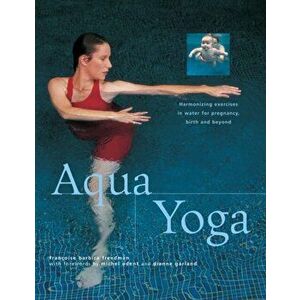 Aqua Yoga. Harmonizing Exercises in Water for Pregnancy, Birth and Beyond, Paperback - Francoise Barbira Freedman imagine