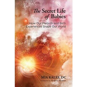 The Secret Life of Babies. How Our Prebirth and Birth Experiences Shape Our World, Paperback - Mia Kalef imagine