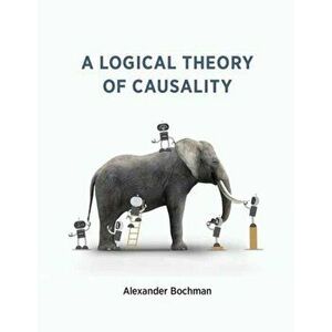 A Logical Theory of Causality, Paperback - Alexander Bochman imagine