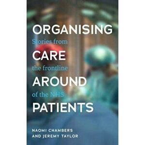 Organising Care Around Patients. Stories from the Frontline of the NHS, Paperback - Jeremy Taylor imagine