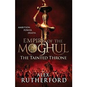 Empire of the Moghul: The Tainted Throne, Paperback - Alex Rutherford imagine