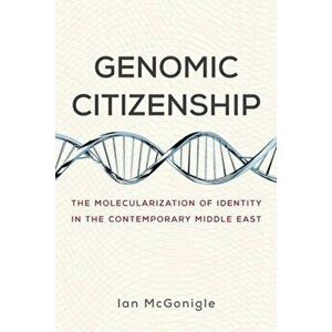 Genomic Citizenship. The Molecularization of Identity in the Contemporary Middle East, Paperback - Ian McGonigle imagine
