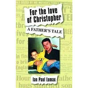 For the Love of Christopher. A Father's Tale, Paperback - Ian Paul Lomax imagine