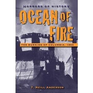 Horrors of History: Ocean of Fire. The Burning of Columbia, 1865, Hardback - T. Neill Anderson imagine