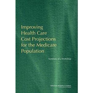 Improving Health Care Cost Projections for the Medicare Population. Summary of a Workshop, Paperback - Committee on National Statistics imagine
