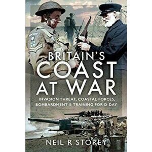 Britain's Coast at War. Invasion Threat, Coastal Forces, Bombardment and Training for D-Day, Hardback - Neil R Storey imagine