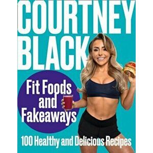 Fit Foods and Fakeaways. 100 Healthy and Delicious Recipes, Hardback - Courtney Black imagine