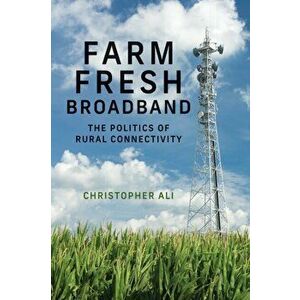 Farm Fresh Broadband. The Politics of Rural Connectivity, Paperback - Christopher Ali imagine