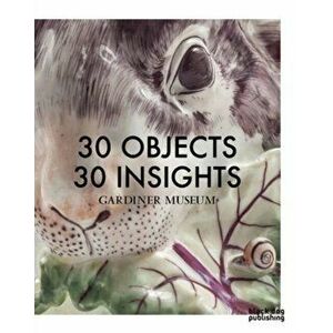30 Objects 30 Insights: Gardiner Museum, Paperback - *** imagine