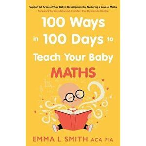 100 Ways in 100 Days to Teach Your Baby Maths. Support All Areas of Your Baby's Development by Nurturing a Love of Maths, Paperback - Emma Smith imagine
